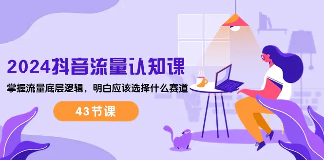2024抖音流量·认知课：掌握流量底层逻辑，明白应该选择什么赛道-梧桐有术