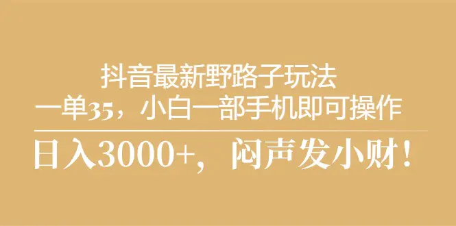 抖音最新野路子玩法，一单35，小白一部手机即可操作，日入3000…-梧桐有术