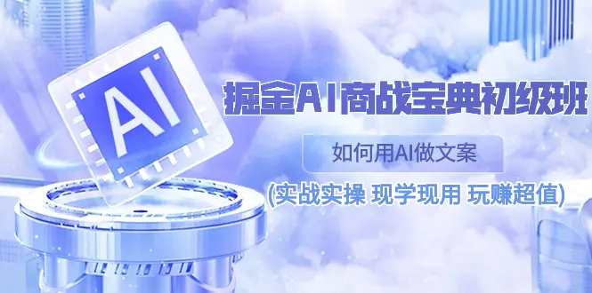 掘金AI 商战 宝典 初级班：如何用AI做文案(实战实操 现学现用)-梧桐有术