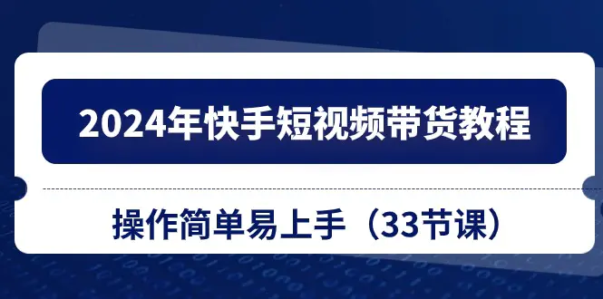 2024年快手短视频带货教程，操作简单易上手（33节课）-梧桐有术