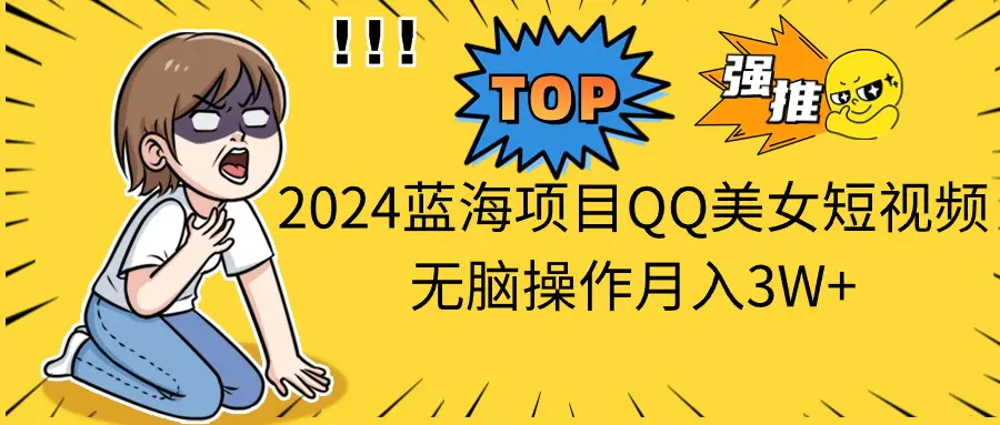 2024蓝海项目QQ美女短视频无脑操作月入3W+-梧桐有术