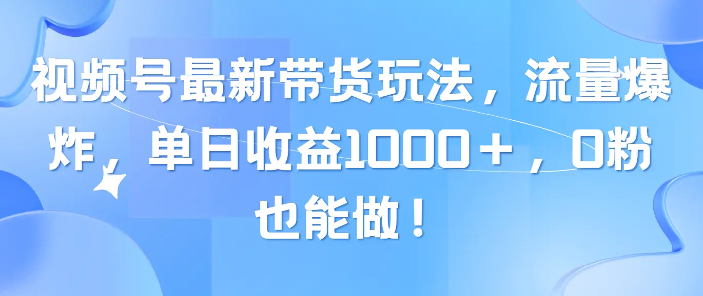 视频号最新带货玩法，流量爆炸，单日收益1000＋，0粉也能做！-梧桐有术