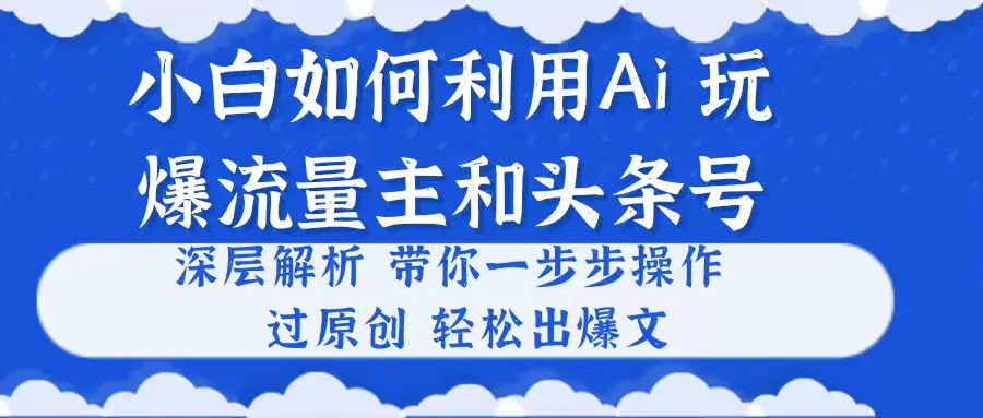小白如何利用Ai，完爆流量主和头条号 深层解析，过原创出爆文-梧桐有术