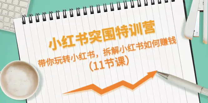 小红书突围特训营，带你玩转小红书，拆解小红书如何赚钱-梧桐有术