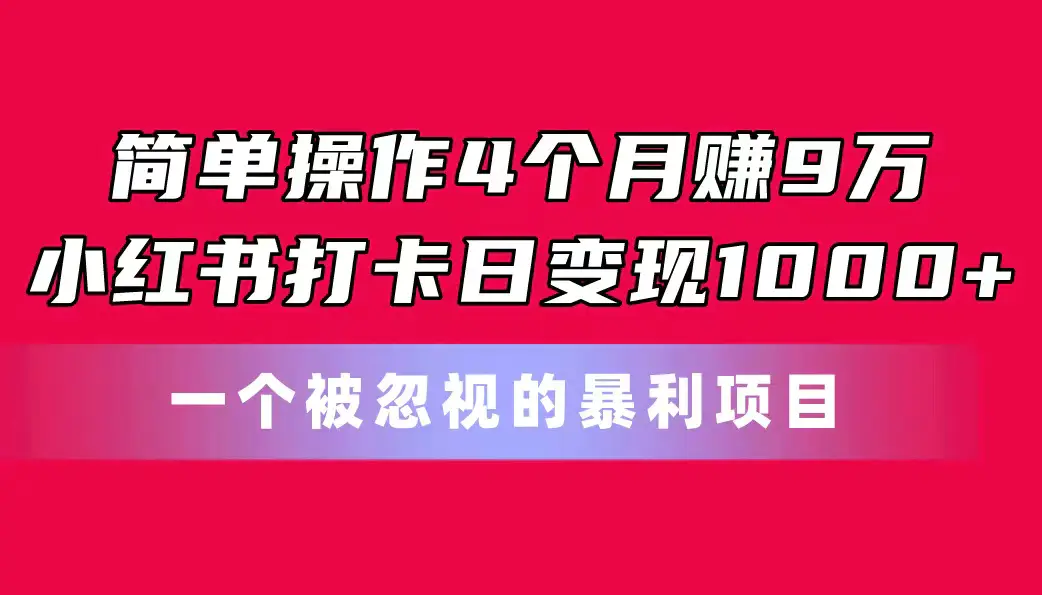 简单操作4个月赚9万！小红书打卡日变现1000+！被忽视的暴力项目-梧桐有术