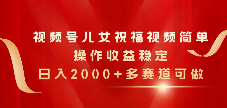 视频号儿女祝福视频，简单操作收益稳定，日入2000+，多赛道可做-梧桐有术