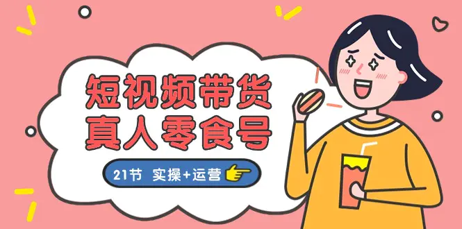 短视频带货&真人零食号：更全面的零食带货教程：21节 实操+运营-梧桐有术