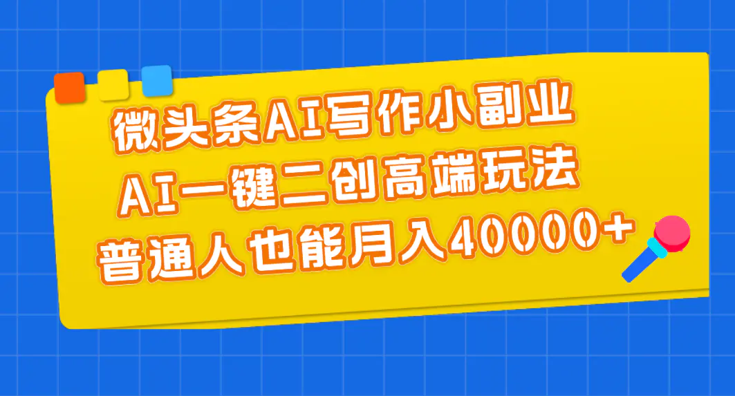 微头条AI写作小副业，AI一键二创高端玩法 普通人也能月入40000+-梧桐有术
