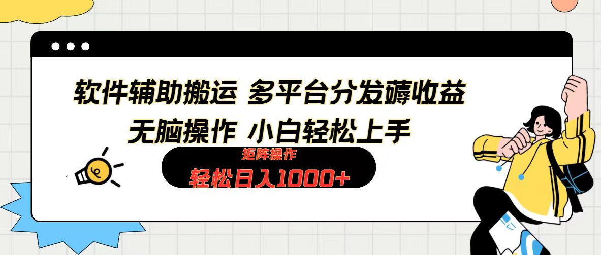 软件辅助搬运，轻松实现日入1000+ 易上手，矩阵操作拉爆流量收益-梧桐有术