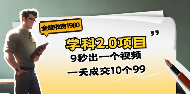 金旋收费1980《学科2.0项目》9秒出一个视频，一天成交10个99-梧桐有术