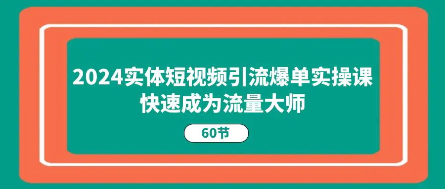 2024实体短视频引流爆单实操课，快速成为流量大师（60节）-梧桐有术