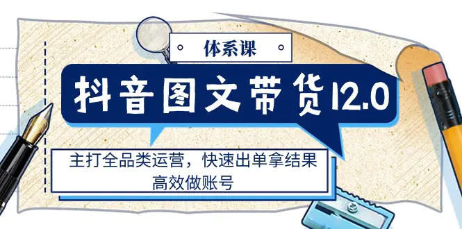 抖音图文带货体系课，主打全品类运营，快速出单，高效做账号-梧桐有术