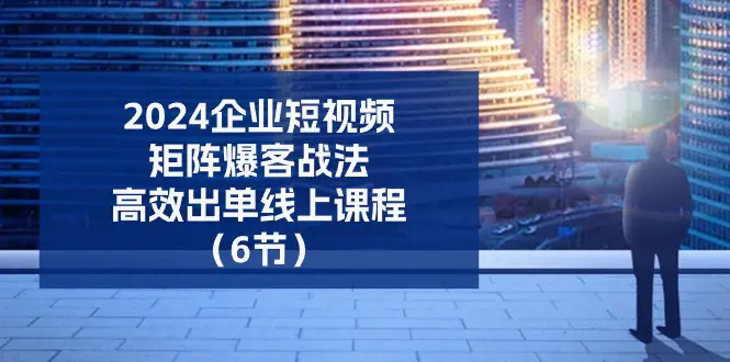 2024企业-短视频-矩阵 爆客战法，高效出单线上课程-梧桐有术