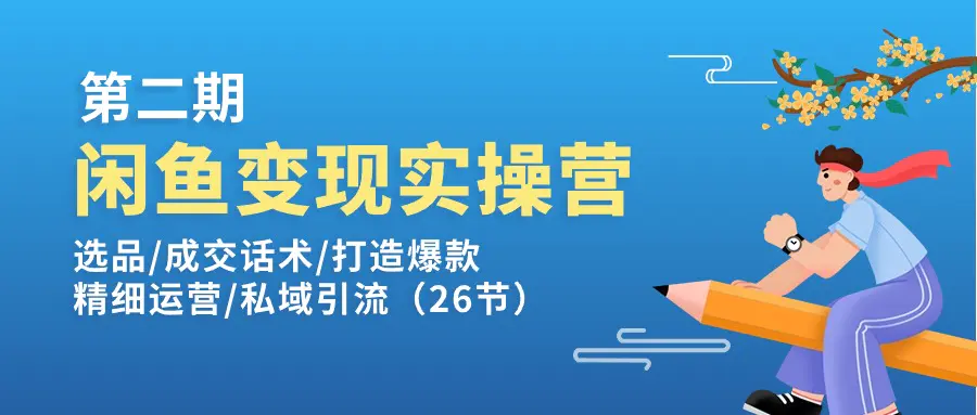 闲鱼变现实操训练营：选品/成交话术/打造爆款/精细运营/私域引流-梧桐有术