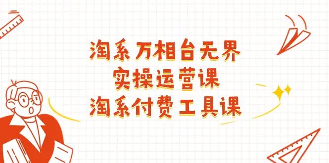淘系-万相台无界实操运营课：淘系 付费工具课（40节课）-梧桐有术