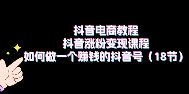 抖音电商教程：抖音涨粉变现课程：如何做一个赚钱的抖音号-梧桐有术