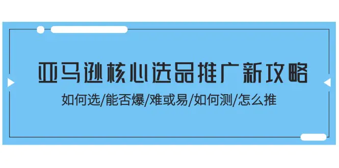 亚马逊核心选品推广新攻略！如何选/能否爆/难或易/如何测/怎么推-梧桐有术