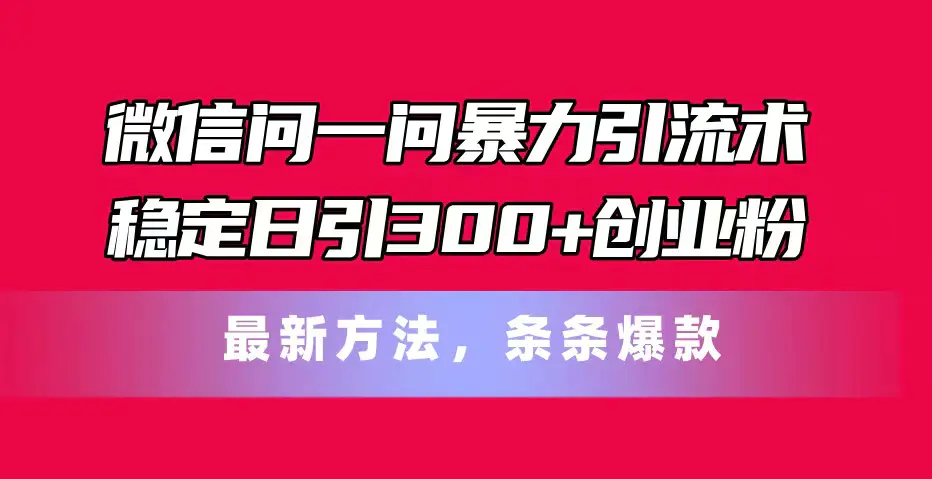 微信问一问暴力引流术，稳定日引300+创业粉，最新方法，条条爆款-梧桐有术