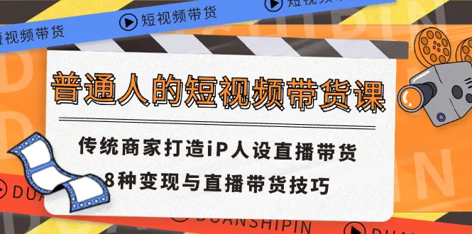 普通人的短视频带货课 传统商家打造iP人设直播带货 直播带货技巧-梧桐有术