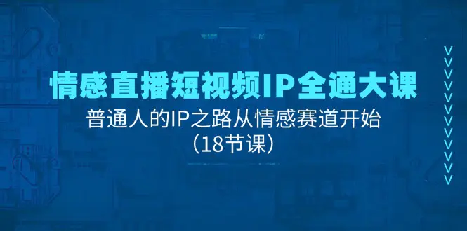 情感直播短视频IP全通大课，普通人的IP之路从情感赛道开始-梧桐有术