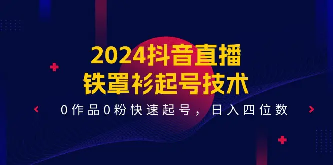 2024抖音直播-铁罩衫起号技术，0作品0粉快速起号，日入四位数-梧桐有术