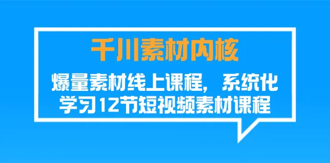 千川素材-内核，爆量素材线上课程，系统化学习12节短视频素材课程-梧桐有术