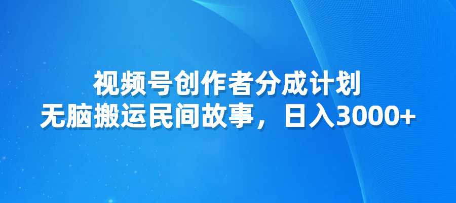 视频号创作者分成计划，无脑搬运民间故事，日入3000+-梧桐有术