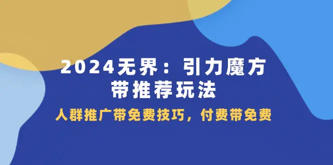 2024无界：引力魔方-带推荐玩法，人群推广带免费技巧，付费带免费-梧桐有术