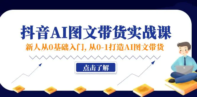 新人从0基础入门，抖音-AI图文带货实战课，从0-1打造AI图文带货-梧桐有术