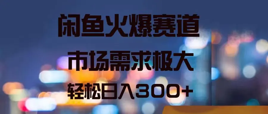 闲鱼火爆赛道，市场需求极大，轻松日入300+-梧桐有术