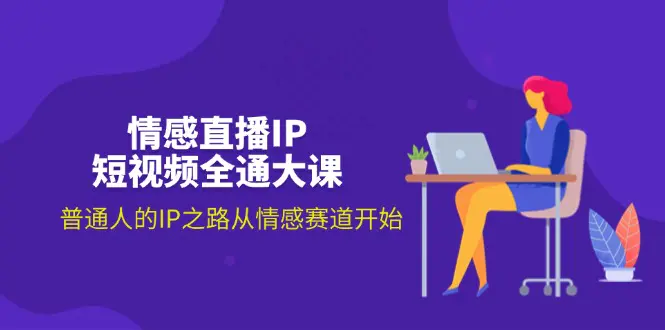 情感直播IP短视频全通大课，普通人的IP之路从情感赛道开始-梧桐有术