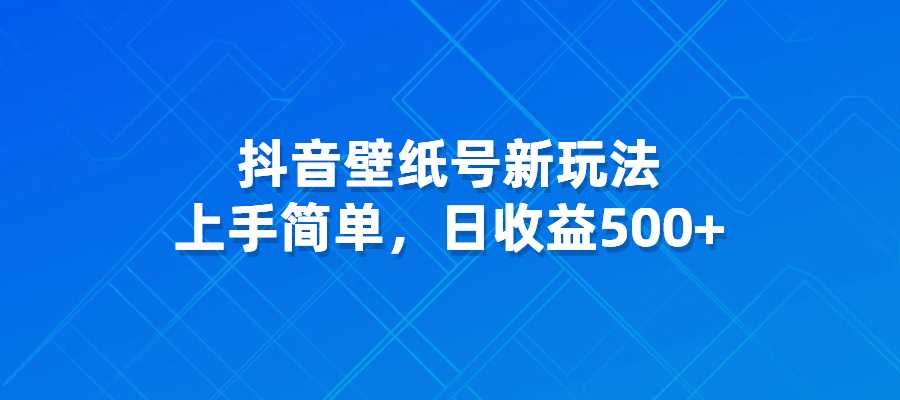 抖音壁纸号新玩法，上手简单，日收益500+-梧桐有术