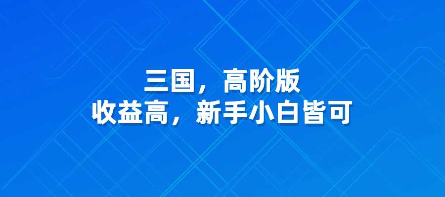 三国，高阶版，收益高，新手小白皆可-梧桐有术
