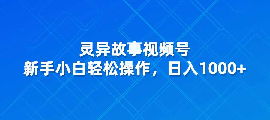 视频号灵异故事，新手小白轻松操作，日入1000+-梧桐有术