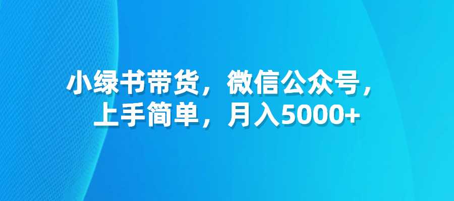 微信公众号小绿书带货+流量主 月入5000+-梧桐有术