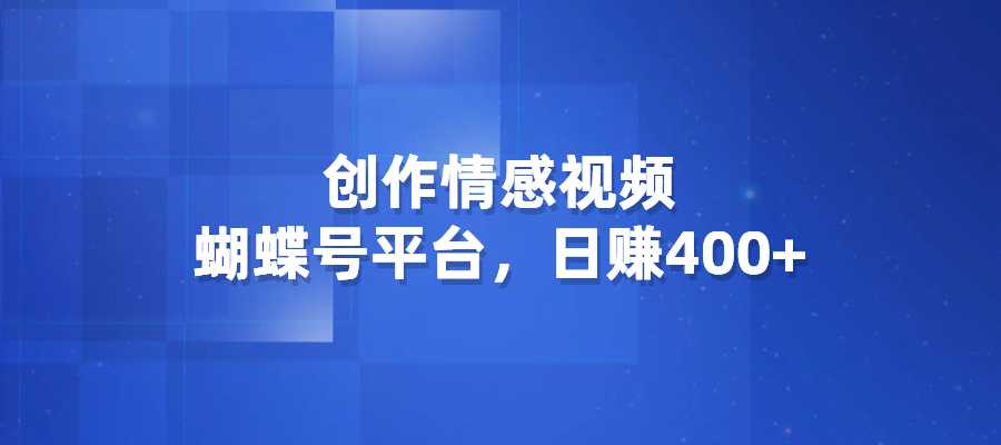 创作情感视频，蝴蝶号平台，日赚400+-梧桐有术