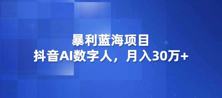 暴利蓝海项目，抖音AI数字人，月入30万+-梧桐有术