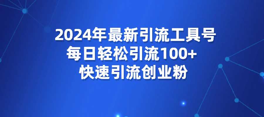 2024年最新引流工具号，每日轻松引流100+，快速引流创业粉-梧桐有术