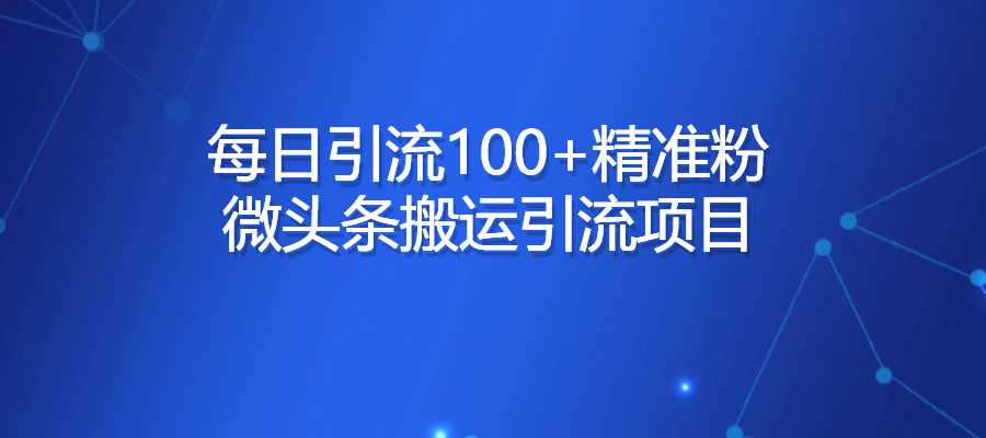 每日引流100+精准粉  微头条搬运引流项目-梧桐有术