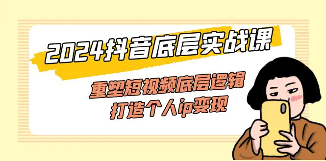 2024抖音底层实战课，重塑短视频底层逻辑，打造个人ip变现-梧桐有术