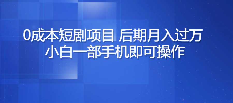 0成本短剧项目，后期月入过万，小白一部手机即可操作-梧桐有术