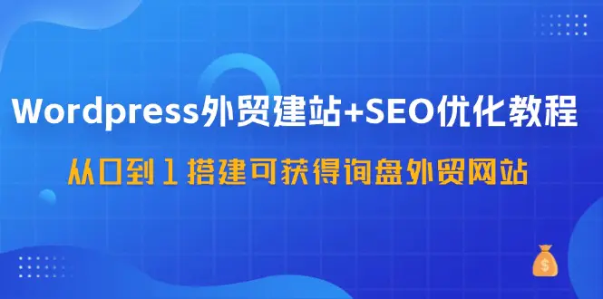 WordPress-外贸建站+SEO优化教程：从0到1搭建可获得询盘外贸网站-梧桐有术