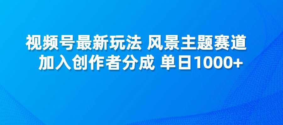 风景主题赛道，视频号创作玩法，创作者分成计划，单日收益1000+-梧桐有术