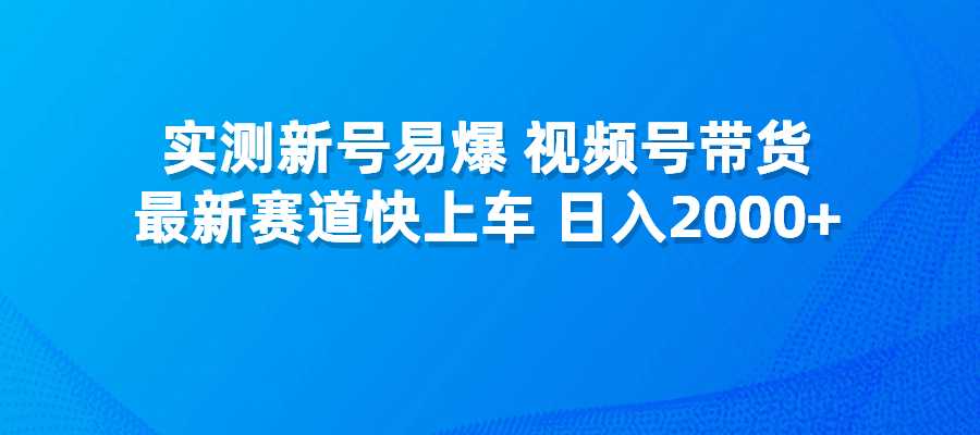 实测新号易爆，原创短视频视频号带货，最新赛道快上车，日入2000+-梧桐有术