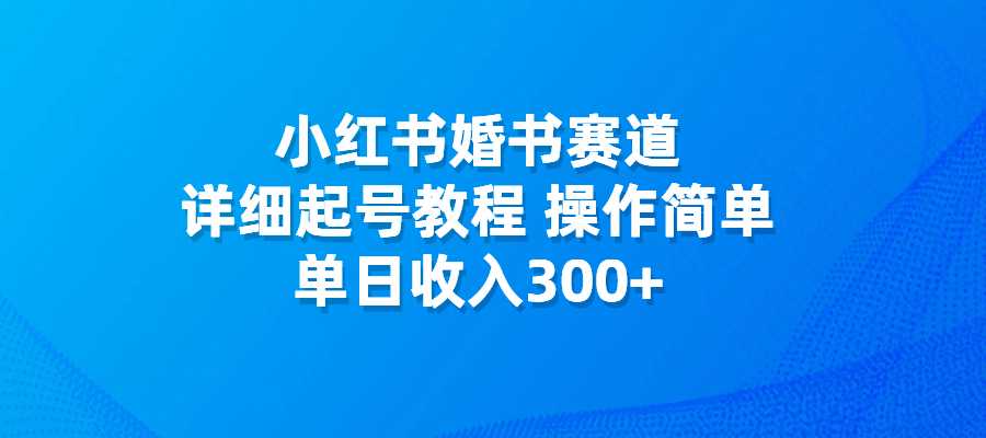 小红书婚书赛道，详细起号教程，操作简单，单日收入300+-梧桐有术