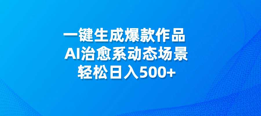一键生成爆款作品，AI治愈系动态场景，轻松日入500+-梧桐有术