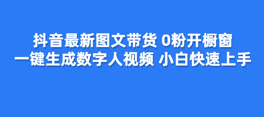 抖音最新图文带货，0粉开橱窗，一键生成数字人视频，小白快速上手-梧桐有术