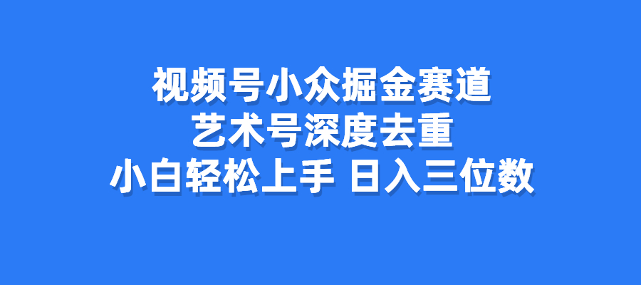 视频号小众掘金赛道，艺术号深度去重，小白轻松上手，日入三位数-梧桐有术