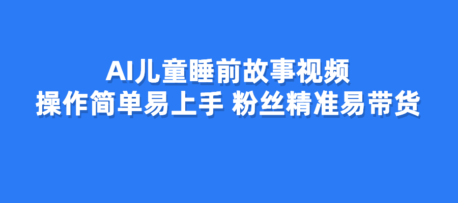 AI儿童睡前故事视频，操作简单易上手，粉丝精准易带货-梧桐有术
