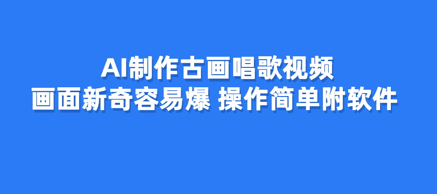AI制作古画唱歌视频，画面新奇容易爆，操作简单附软件-梧桐有术